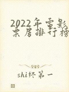 2022年电影票房排行榜前十名