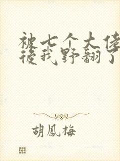 被七个大佬团宠后我野翻了m