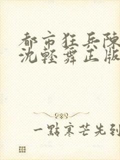 都市狂兵陈六何沈轻舞正版