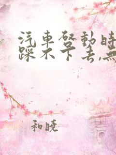 汽车启动时刹车踩不下去,无法启动