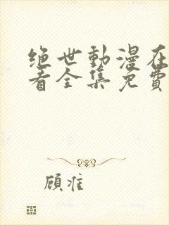 绝世动漫在线观看全集免费播放