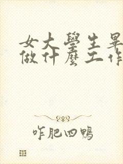 女大学生毕业后做什么工作好