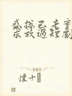 盛总已老实夫人求放过短剧全集免费观看