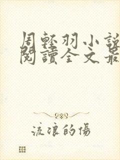 周轻羽小说免费阅读全文最新章节无弹窗