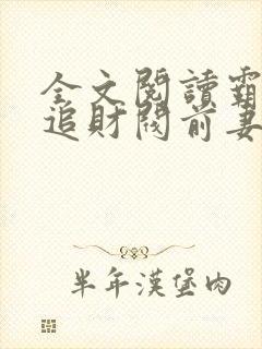 全文阅读霸总倒追财阀前妻你高攀不起