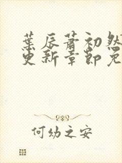 叶辰萧初然刚刚更新章节免费