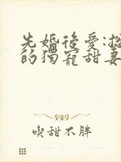 先婚后爱:总裁的独宠甜妻