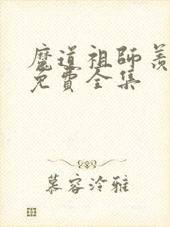 魔道祖师羡云篇免费全集