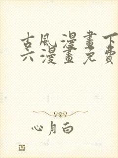 古风漫画下拉式六漫画免费的漫画