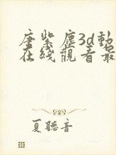 唐紫尘3d动漫在线观看最新版本