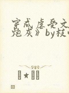 穿成虐受文里的炮灰》by枝酥
