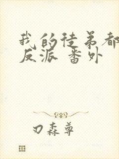 我的徒弟都是大反派 番外