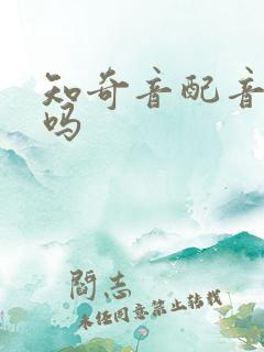 知奇音配音靠谱吗