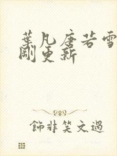 叶凡唐若雪今天刚更新