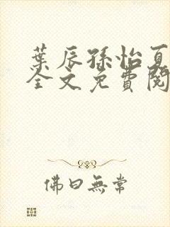 叶辰孙怡夏若雪全文免费阅读125