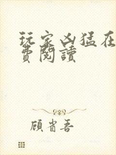 玩家凶猛在线免费阅读