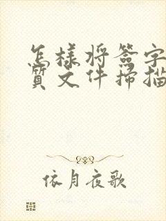 怎样将签字的纸质文件扫描成电子版