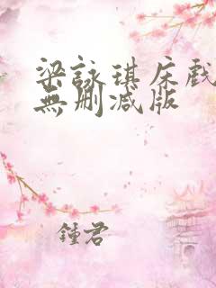 梁咏琪床戏三级无删减版