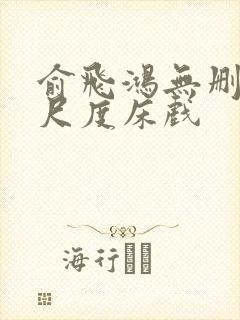 俞飞鸿无删减大尺度床戏