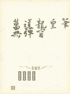 万道龙皇笔趣阁无弹窗