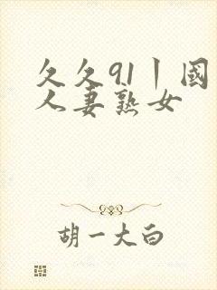 久久91丨国产人妻熟女