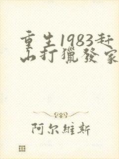 重生1983赶山打猎发家致富
