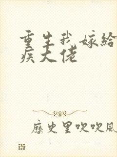 重生我嫁给了残疾大佬