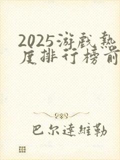 2025游戏热度排行榜前十名