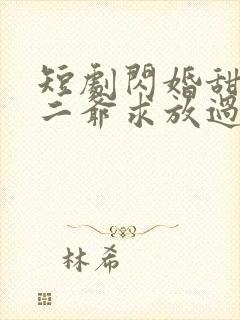 短剧闪婚甜妻:二爷求放过