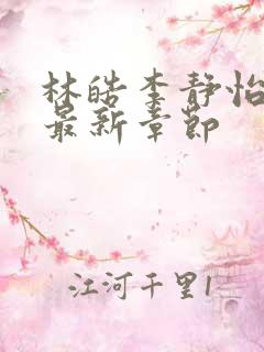 林皓李静怡小说最新章节