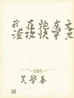 我在炮灰文里当渣攻快穿免费阅读