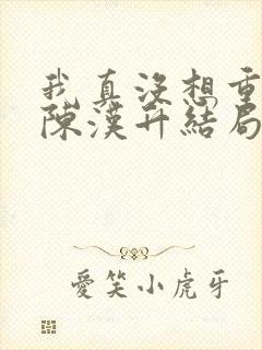 我真没想重生啊陈汉升结局娶了谁