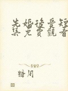 先婚后爱短剧全集免费观看