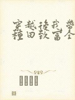 穿越后我带全家种田致富全文阅读