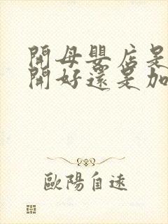 开母婴店是自己开好还是加盟好