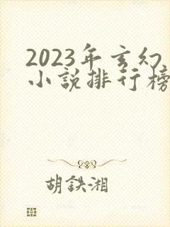 2023年玄幻小说排行榜前十名