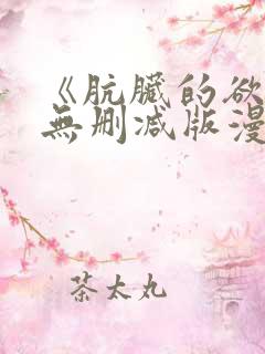 《肮脏的欲漫》无删减版漫画