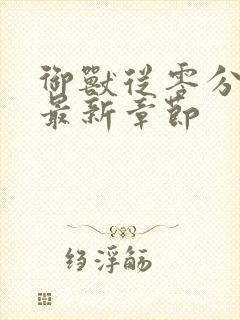 御兽从零分开始最新章节