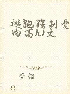 逃跑强制爱(巨肉高h)文