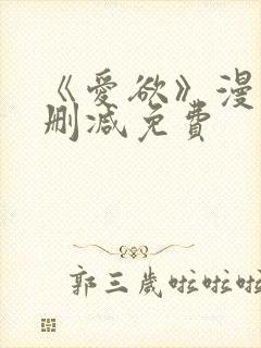 《爱欲》漫画无删减免费