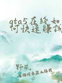 gta5在线如何快速赚钱