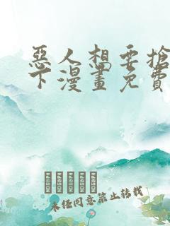 恶人想要抢救一下漫画免费漫画6漫画