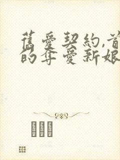 旧爱契约,首席的夺爱新娘