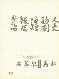 背叛他的人求他治病短剧大结局