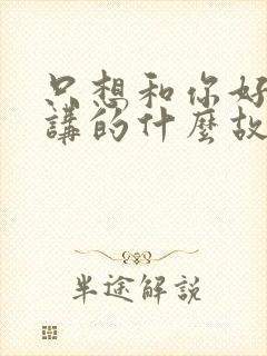 只想和你好好的讲的什么故事