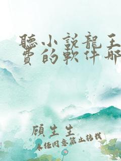 听小说龙王令免费的软件哪个最好