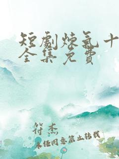 短剧炼气十万年全集免费