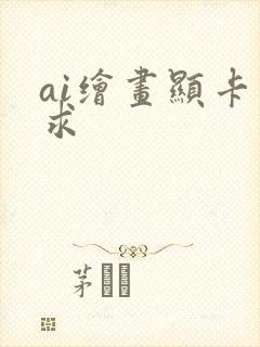 ai绘画显卡要求