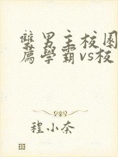 双男主校园文推荐学霸vs校霸
