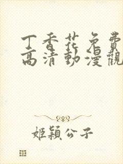 丁香花免费完整高清动漫观看